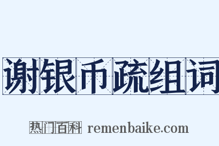 谢银币疏组词是什么意思的图片